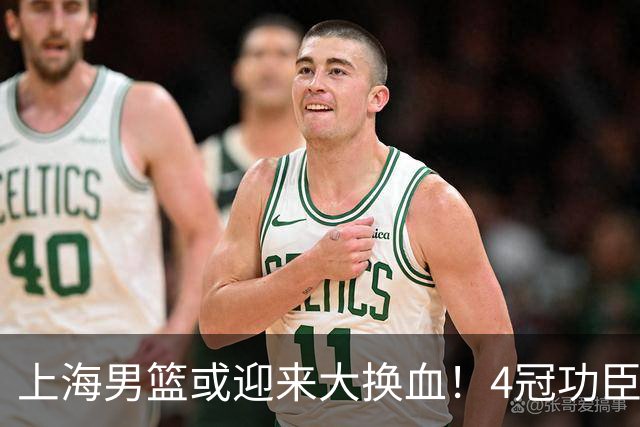 上海男篮或迎来大换血！4冠功臣体面告别？张镇麟将锁定D类合同