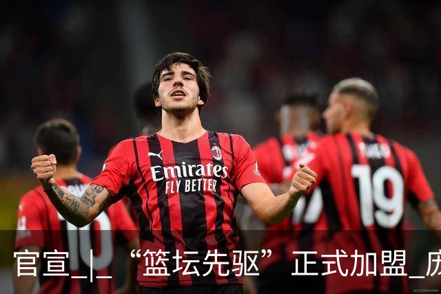 官宣 | “篮坛先驱”正式加盟 庞启蒙将出任数据分析师兼助理教练